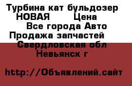 Турбина кат бульдозер D10 НОВАЯ!!!! › Цена ­ 80 000 - Все города Авто » Продажа запчастей   . Свердловская обл.,Невьянск г.